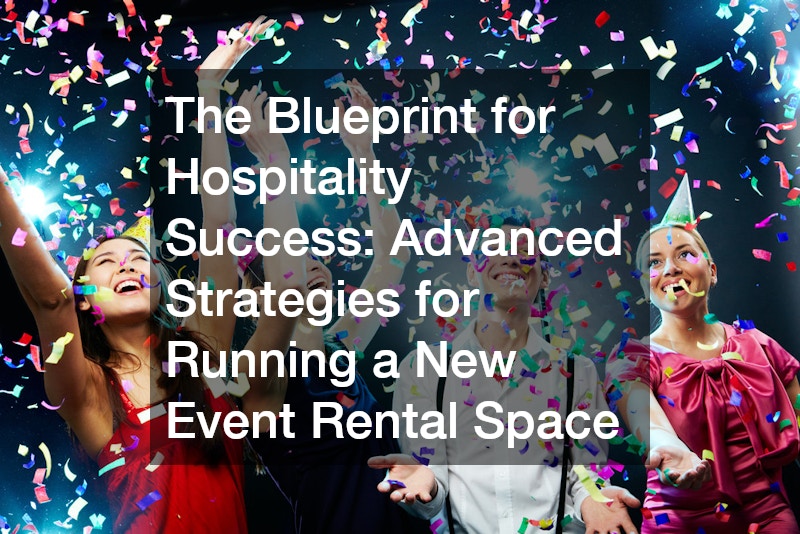 The Blueprint for Hospitality Success  Advanced Strategies for Running a New Event Rental Space